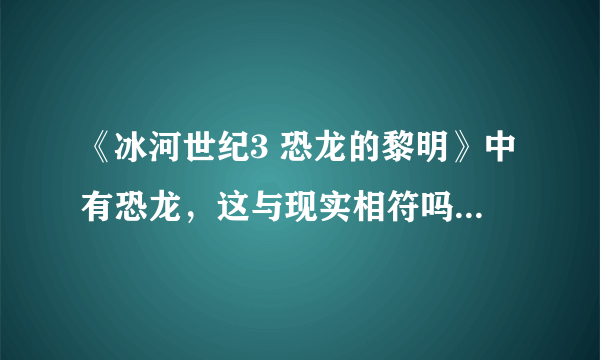 《冰河世纪3 恐龙的黎明》中有恐龙，这与现实相符吗？这是怎么一回事呢？