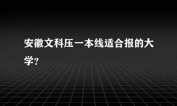 安徽文科压一本线适合报的大学？