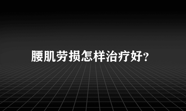 腰肌劳损怎样治疗好？