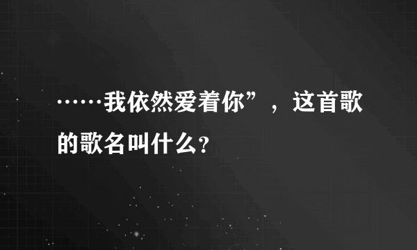 ……我依然爱着你”，这首歌的歌名叫什么？