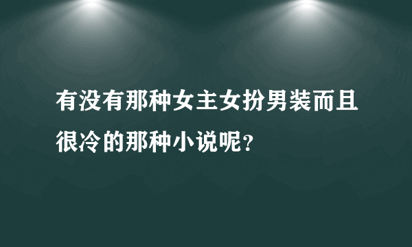 有没有那种女主女扮男装而且很冷的那种小说呢？