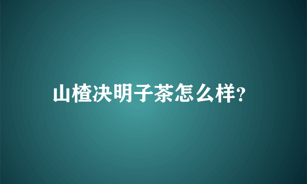 山楂决明子茶怎么样？