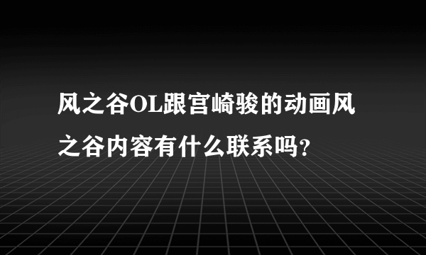 风之谷OL跟宫崎骏的动画风之谷内容有什么联系吗？