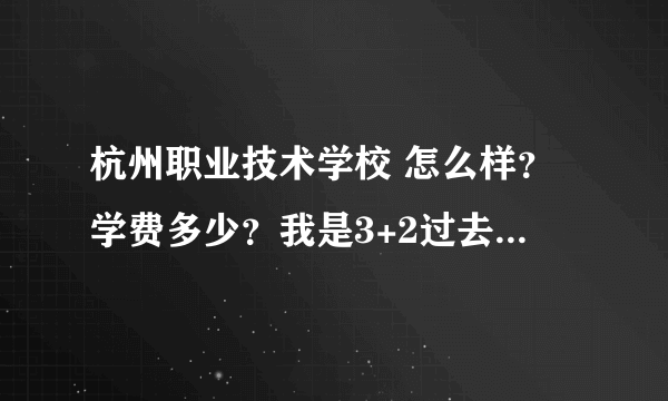 杭州职业技术学校 怎么样？学费多少？我是3+2过去的，是不是只用在那里读两年 然后大专毕业证？