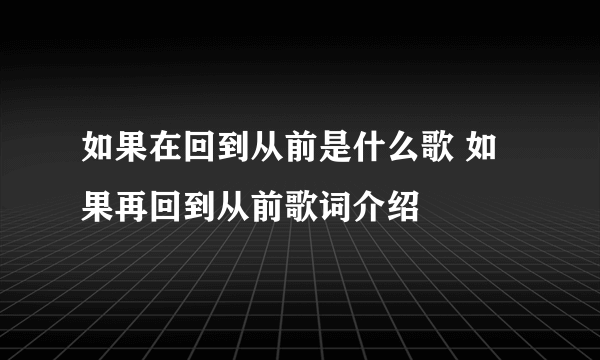 如果在回到从前是什么歌 如果再回到从前歌词介绍