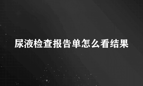 尿液检查报告单怎么看结果