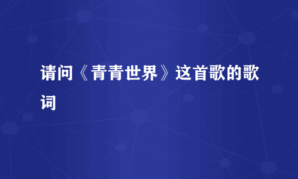 请问《青青世界》这首歌的歌词