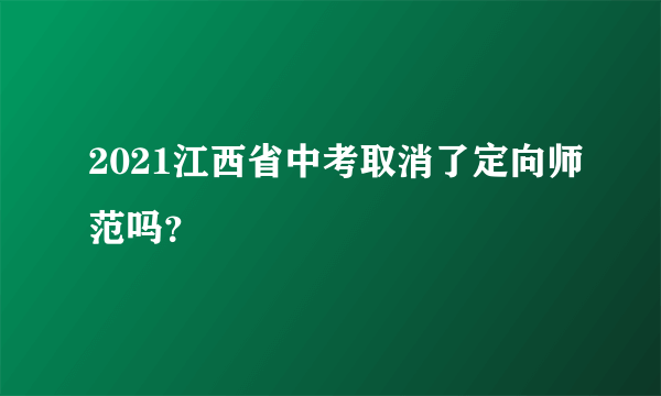 2021江西省中考取消了定向师范吗？