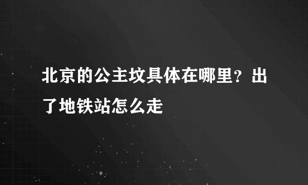 北京的公主坟具体在哪里？出了地铁站怎么走