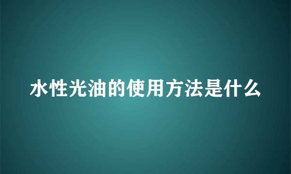 水性光油的使用方法是什么