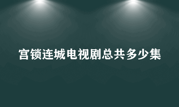 宫锁连城电视剧总共多少集