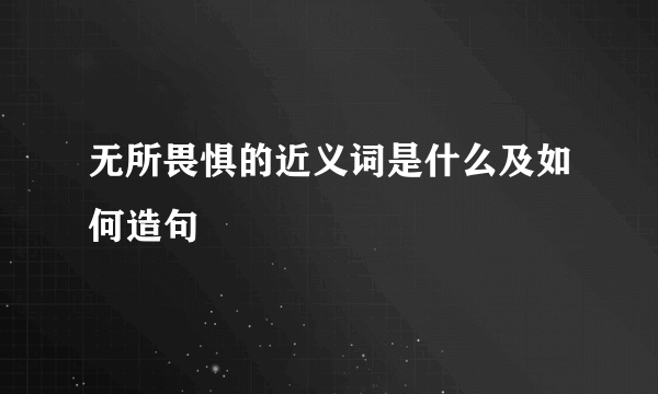 无所畏惧的近义词是什么及如何造句