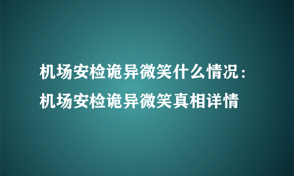 机场安检诡异微笑什么情况：机场安检诡异微笑真相详情