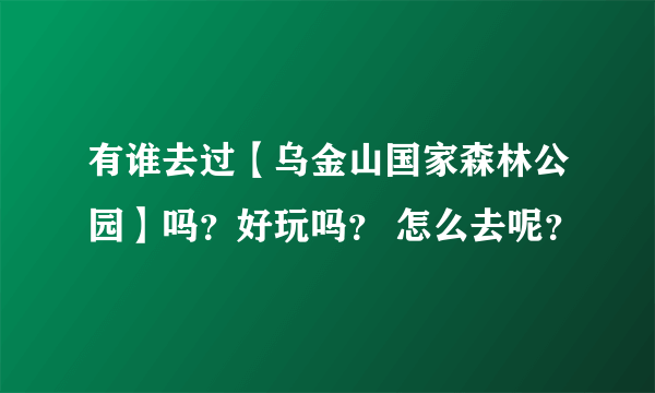 有谁去过【乌金山国家森林公园】吗？好玩吗？ 怎么去呢？