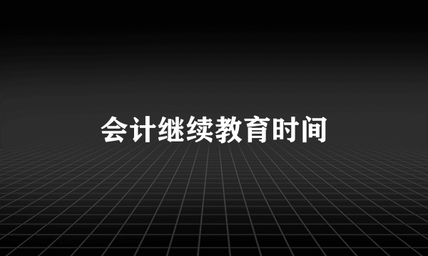 会计继续教育时间