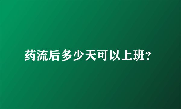 药流后多少天可以上班？