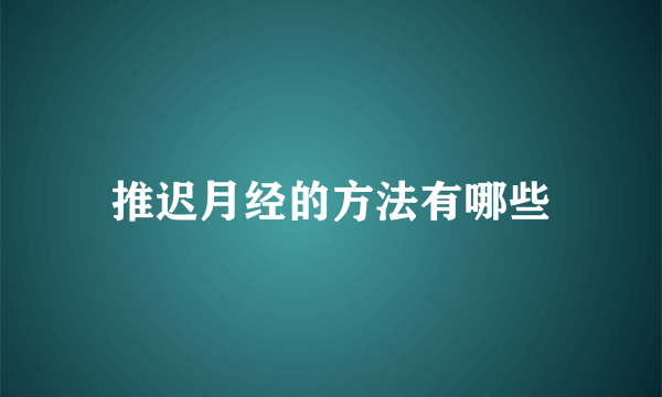 推迟月经的方法有哪些