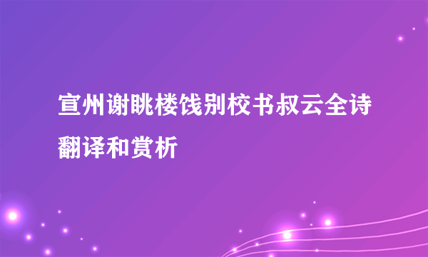 宣州谢眺楼饯别校书叔云全诗翻译和赏析