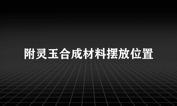 附灵玉合成材料摆放位置