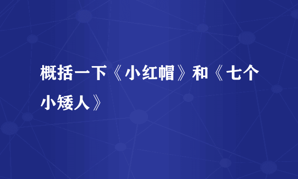 概括一下《小红帽》和《七个小矮人》