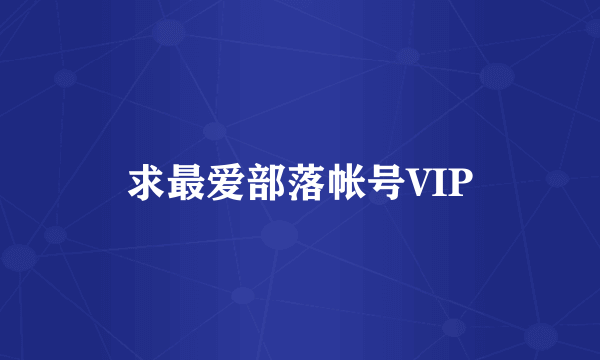 求最爱部落帐号VIP