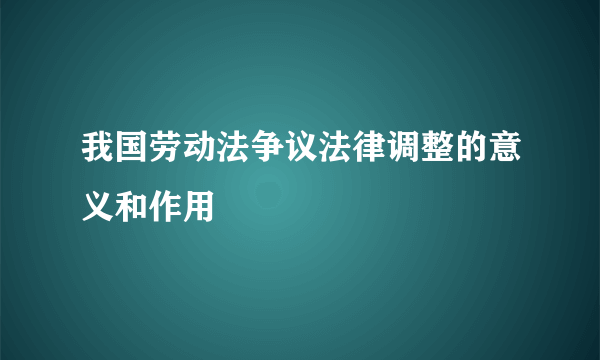 我国劳动法争议法律调整的意义和作用