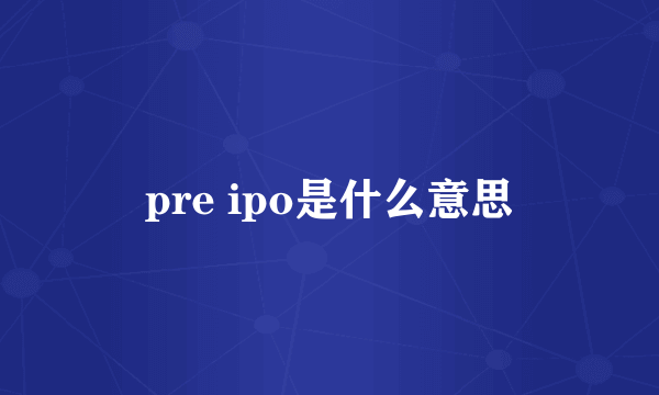 pre ipo是什么意思