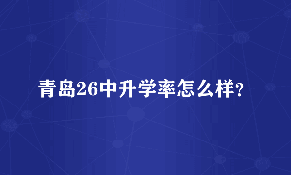 青岛26中升学率怎么样？