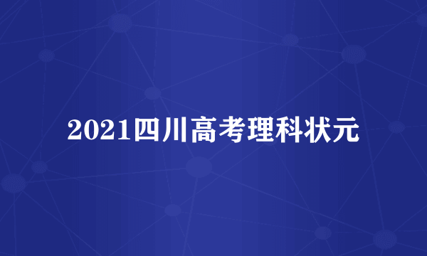 2021四川高考理科状元