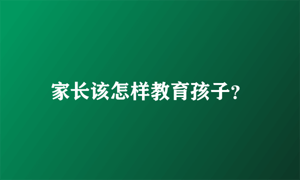 家长该怎样教育孩子？