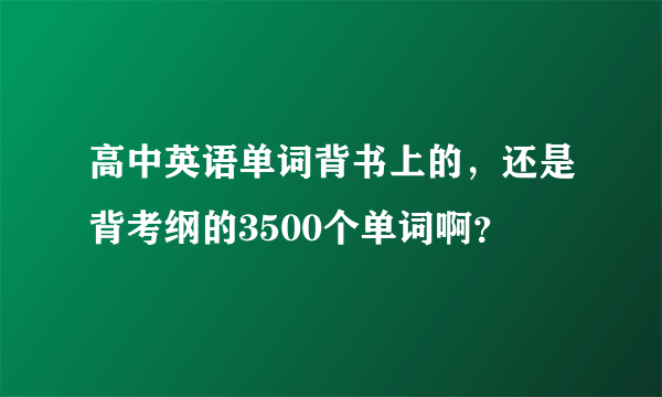 高中英语单词背书上的，还是背考纲的3500个单词啊？