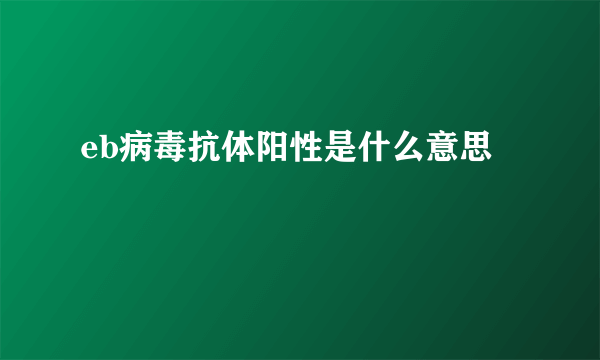 eb病毒抗体阳性是什么意思