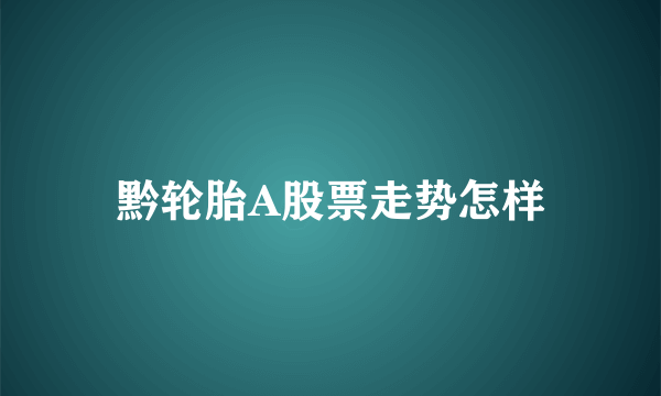 黔轮胎A股票走势怎样