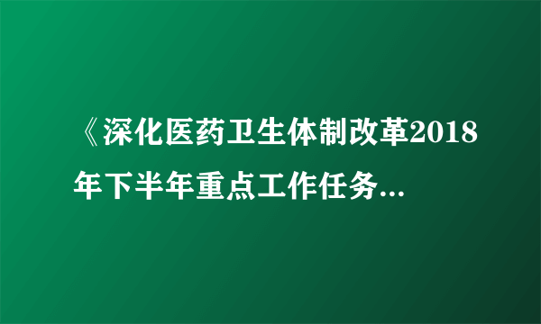 《深化医药卫生体制改革2018年下半年重点工作任务》的内容？