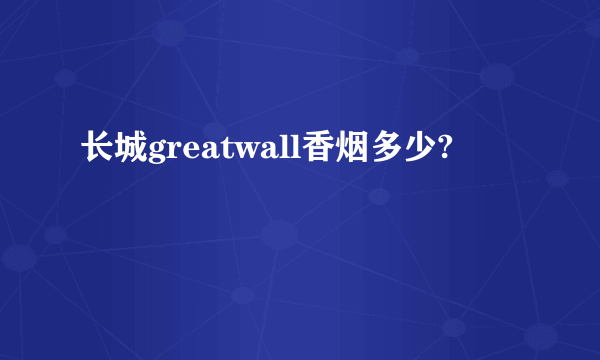 长城greatwall香烟多少?