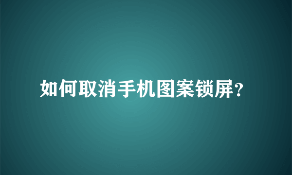 如何取消手机图案锁屏？