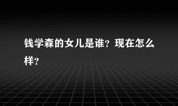 钱学森的女儿是谁？现在怎么样？