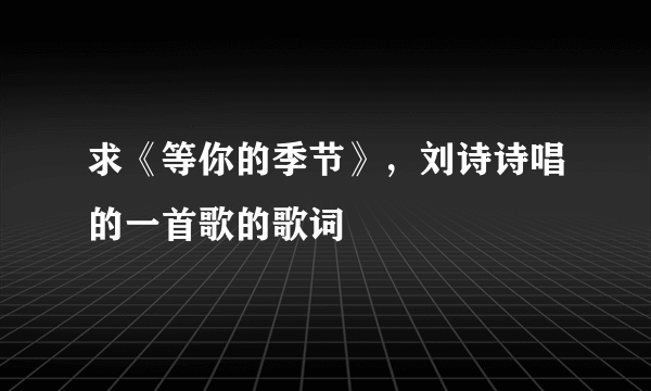 求《等你的季节》，刘诗诗唱的一首歌的歌词