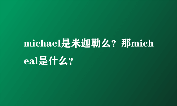 michael是米迦勒么？那micheal是什么？