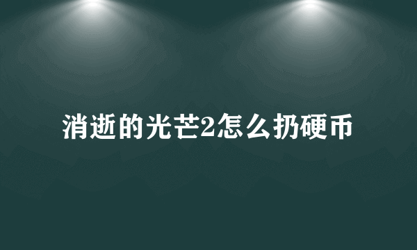 消逝的光芒2怎么扔硬币