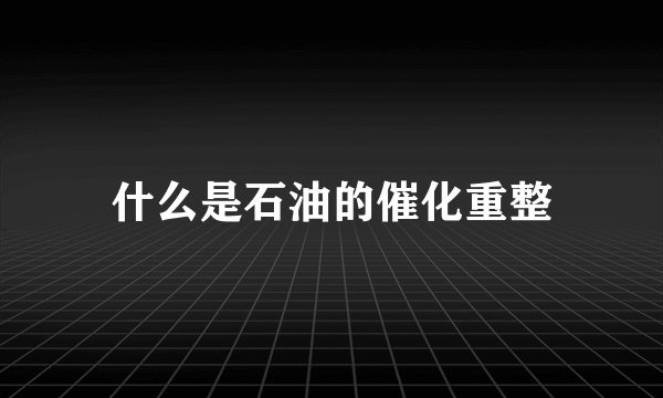 什么是石油的催化重整