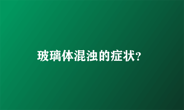 玻璃体混浊的症状？