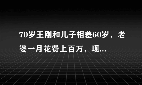 70岁王刚和儿子相差60岁，老婆一月花费上百万，现如今他过的怎么样？