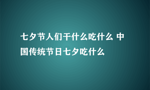 七夕节人们干什么吃什么 中国传统节日七夕吃什么