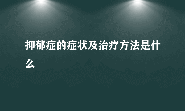 抑郁症的症状及治疗方法是什么