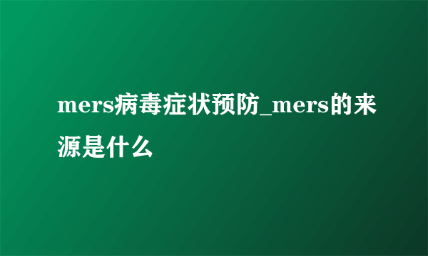 mers病毒症状预防_mers的来源是什么