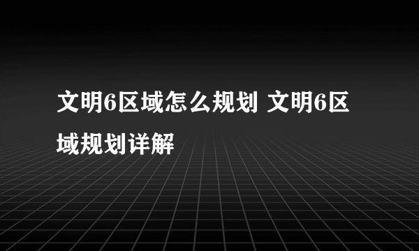 文明6区域怎么规划 文明6区域规划详解