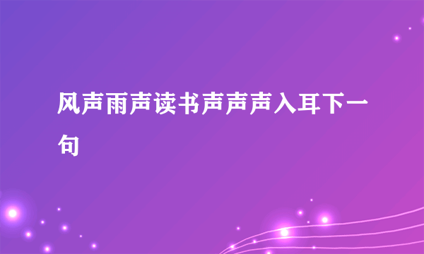 风声雨声读书声声声入耳下一句