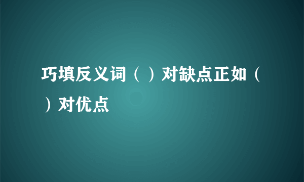 巧填反义词（）对缺点正如（）对优点