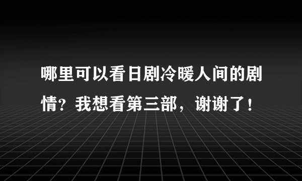 哪里可以看日剧冷暖人间的剧情？我想看第三部，谢谢了！